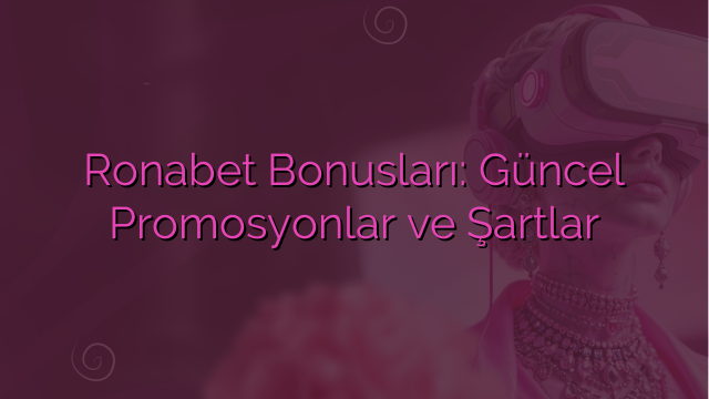 Ronabet Bonusları: Güncel Promosyonlar ve Şartlar