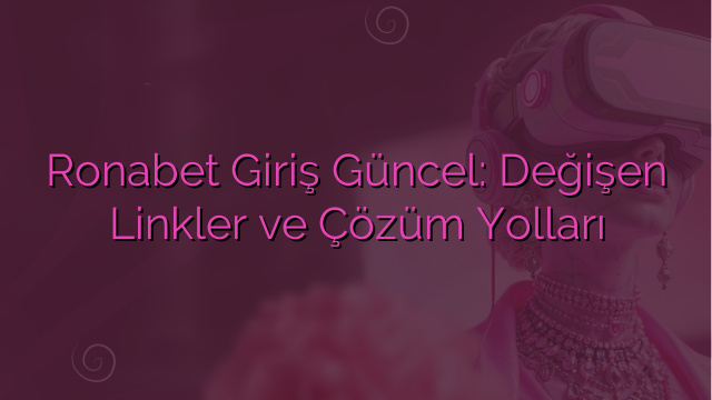 Ronabet Giriş Güncel: Değişen Linkler ve Çözüm Yolları