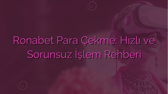 Ronabet Para Çekme: Hızlı ve Sorunsuz İşlem Rehberi
