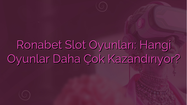 Ronabet Slot Oyunları: Hangi Oyunlar Daha Çok Kazandırıyor?
