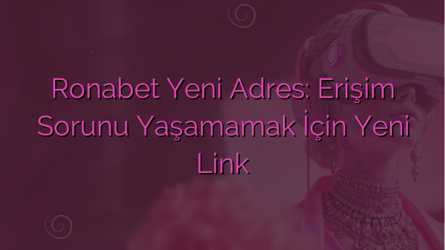 Ronabet Yeni Adres: Erişim Sorunu Yaşamamak İçin Yeni Link