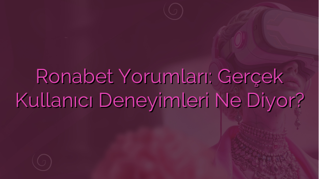 Ronabet Yorumları: Gerçek Kullanıcı Deneyimleri Ne Diyor?