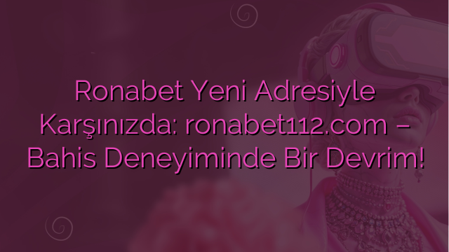 Ronabet Yeni Adresiyle Karşınızda: ronabet112.com – Bahis Deneyiminde Bir Devrim!